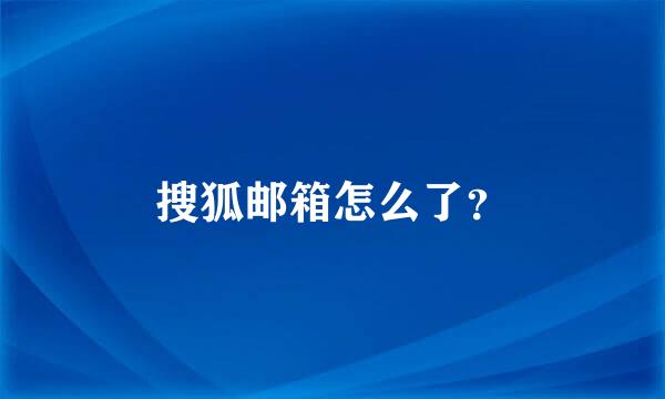 搜狐邮箱怎么了？