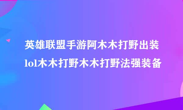 英雄联盟手游阿木木打野出装lol木木打野木木打野法强装备