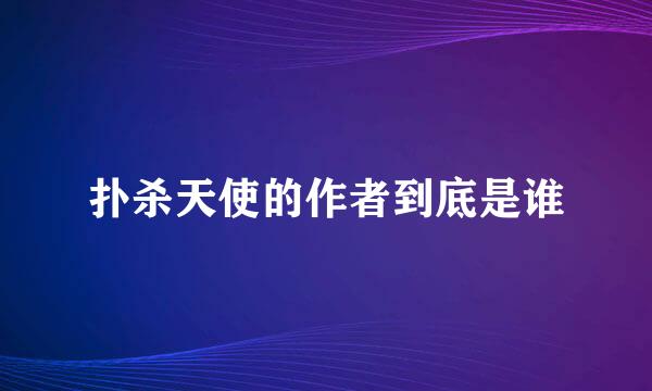 扑杀天使的作者到底是谁