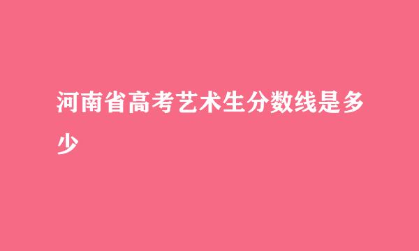 河南省高考艺术生分数线是多少