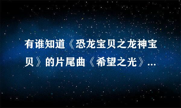 有谁知道《恐龙宝贝之龙神宝贝》的片尾曲《希望之光》的演唱者是谁