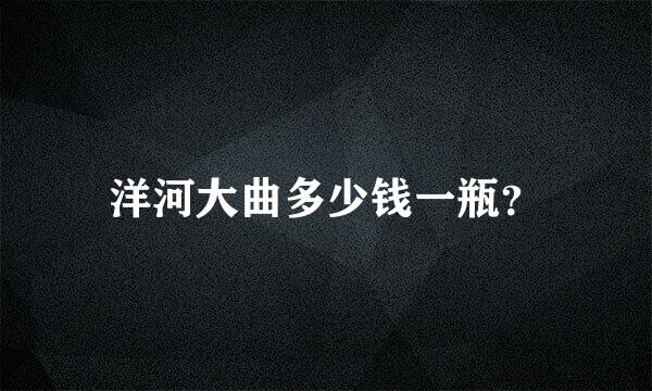 洋河大曲多少钱一瓶？