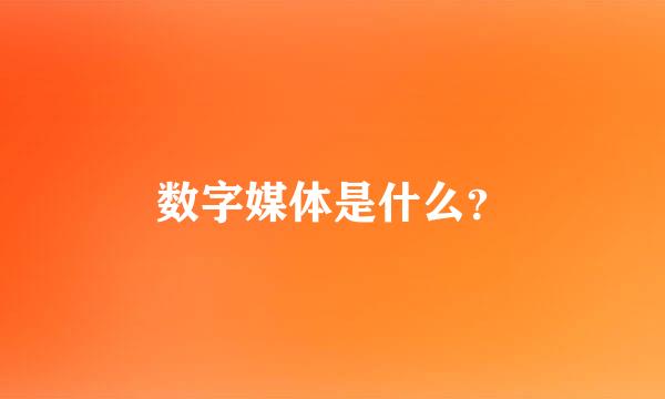 数字媒体是什么？