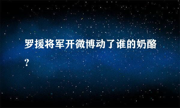 罗援将军开微博动了谁的奶酪？