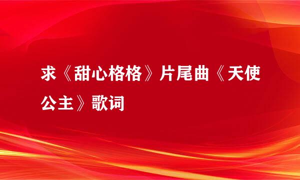 求《甜心格格》片尾曲《天使公主》歌词