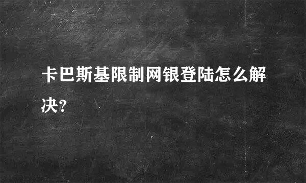 卡巴斯基限制网银登陆怎么解决？