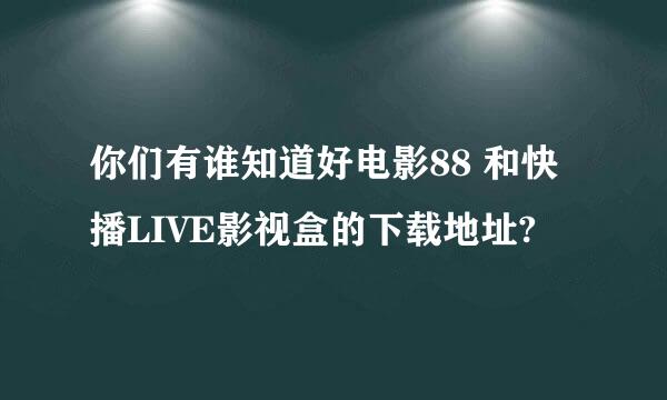 你们有谁知道好电影88 和快播LIVE影视盒的下载地址?