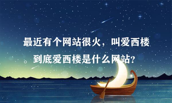 最近有个网站很火，叫爱西楼。到底爱西楼是什么网站？