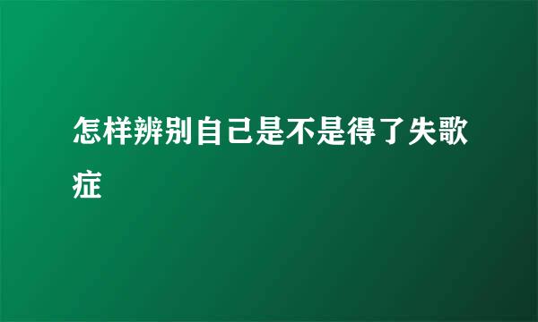 怎样辨别自己是不是得了失歌症