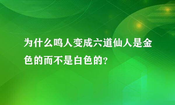 为什么鸣人变成六道仙人是金色的而不是白色的？