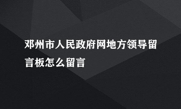 邓州市人民政府网地方领导留言板怎么留言