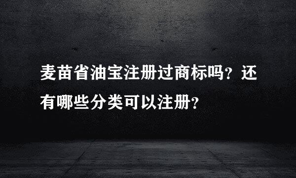 麦苗省油宝注册过商标吗？还有哪些分类可以注册？