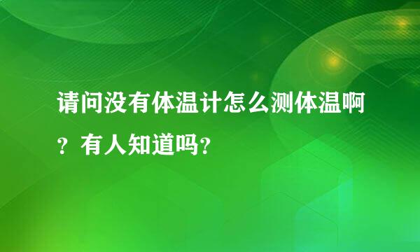 请问没有体温计怎么测体温啊？有人知道吗？