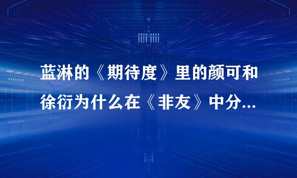 蓝淋的《期待度》里的颜可和徐衍为什么在《非友》中分手？那是不是代表他俩始终没在一起？