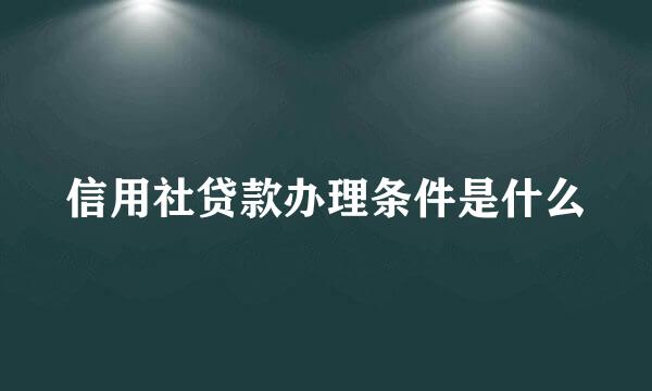 信用社贷款办理条件是什么