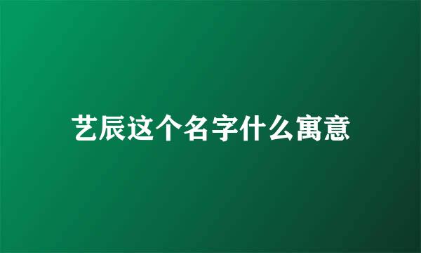 艺辰这个名字什么寓意