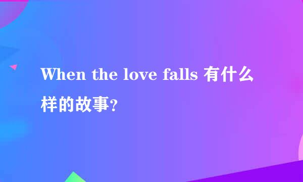 When the love falls 有什么样的故事？