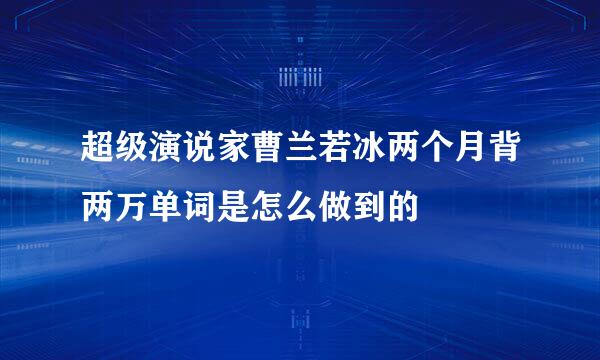 超级演说家曹兰若冰两个月背两万单词是怎么做到的