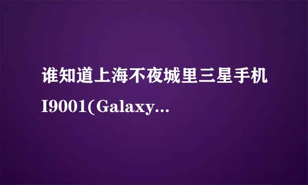 谁知道上海不夜城里三星手机I9001(Galaxy S Plus)型号的手机报价多少？