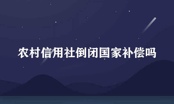 农村信用社倒闭国家补偿吗