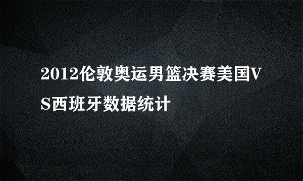 2012伦敦奥运男篮决赛美国VS西班牙数据统计