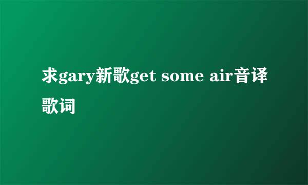 求gary新歌get some air音译歌词