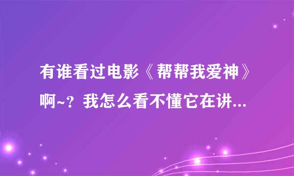 有谁看过电影《帮帮我爱神》啊~？我怎么看不懂它在讲什么啊~~