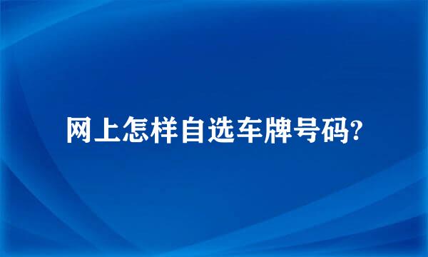 网上怎样自选车牌号码?