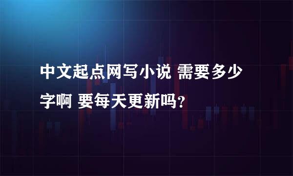 中文起点网写小说 需要多少字啊 要每天更新吗？