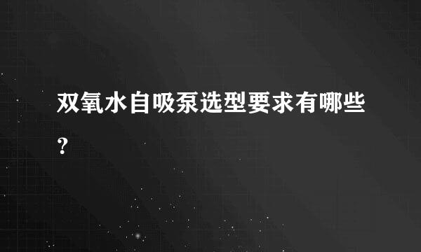 双氧水自吸泵选型要求有哪些？