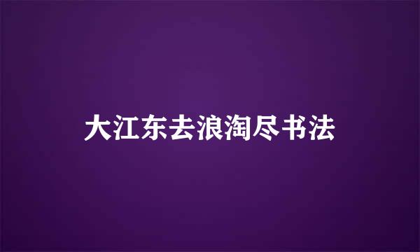 大江东去浪淘尽书法