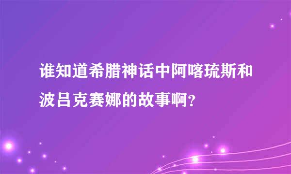 谁知道希腊神话中阿喀琉斯和波吕克赛娜的故事啊？