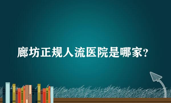 廊坊正规人流医院是哪家？