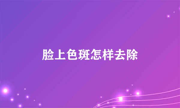 脸上色斑怎样去除