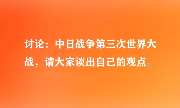 讨论：中日战争第三次世界大战，请大家谈出自己的观点。