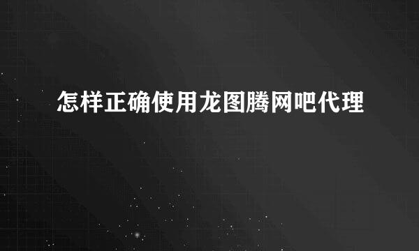 怎样正确使用龙图腾网吧代理