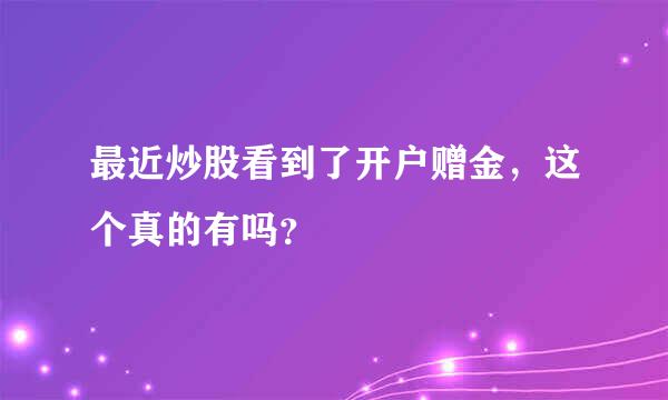 最近炒股看到了开户赠金，这个真的有吗？