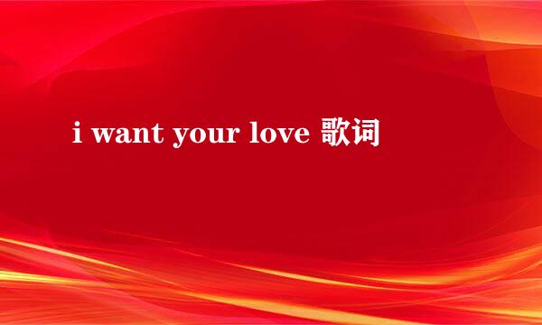 i want your love 歌词