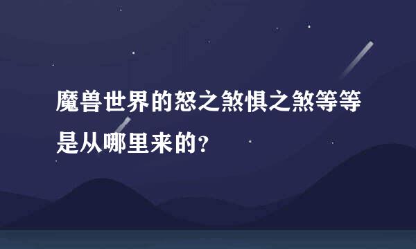 魔兽世界的怒之煞惧之煞等等是从哪里来的？