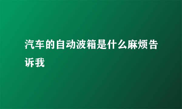 汽车的自动波箱是什么麻烦告诉我