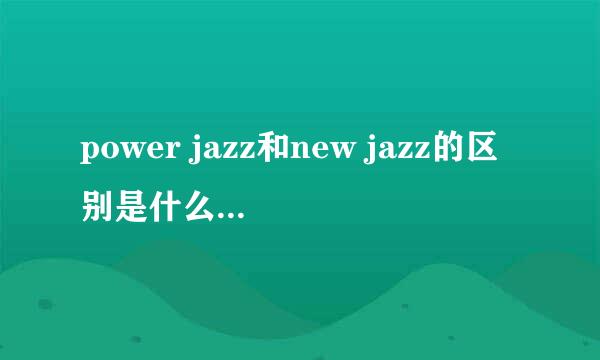 power jazz和new jazz的区别是什么？如题 谢谢了