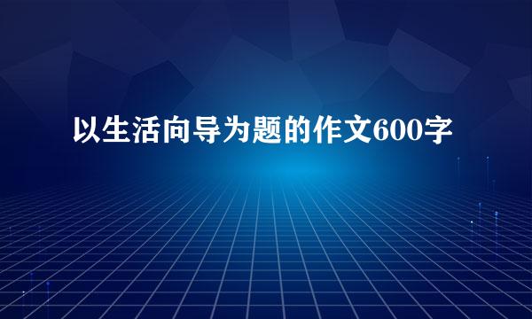 以生活向导为题的作文600字