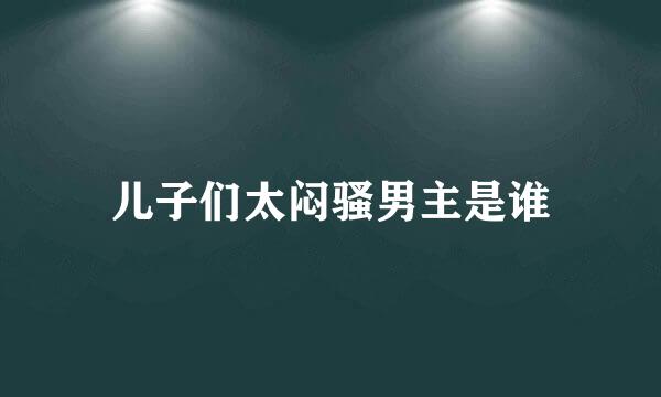 儿子们太闷骚男主是谁