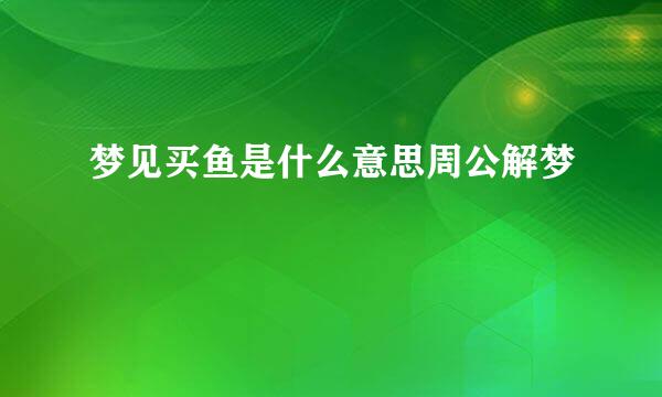 梦见买鱼是什么意思周公解梦