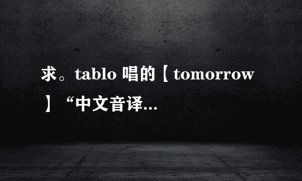 求。tablo 唱的【tomorrow】“中文音译”歌词！