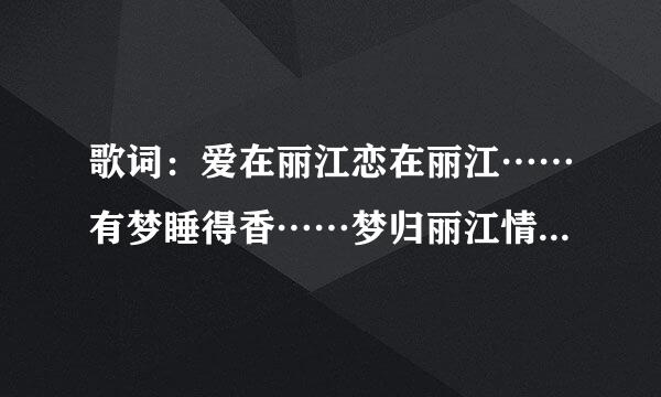 歌词：爱在丽江恋在丽江……有梦睡得香……梦归丽江情归丽江，是什么歌曲？