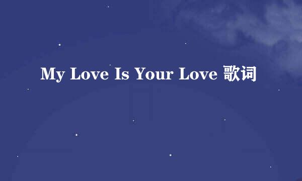 My Love Is Your Love 歌词