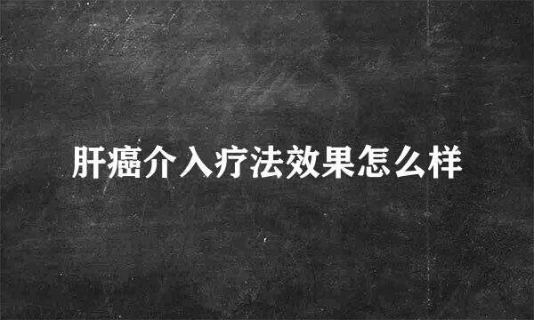 肝癌介入疗法效果怎么样