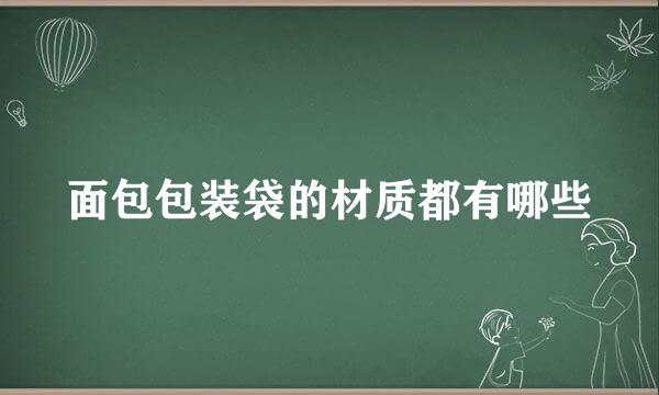 面包包装袋的材质都有哪些