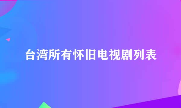 台湾所有怀旧电视剧列表